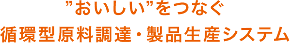 おいしいをつなぐ循環型原料調達・製品生産システム